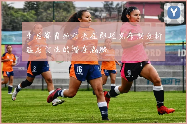 季后赛首轮对决在即迈克布朗分析猛龙打法的潜在威胁