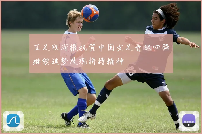 亚足联海报祝贺中国女足晋级四强继续追梦展现拼搏精神