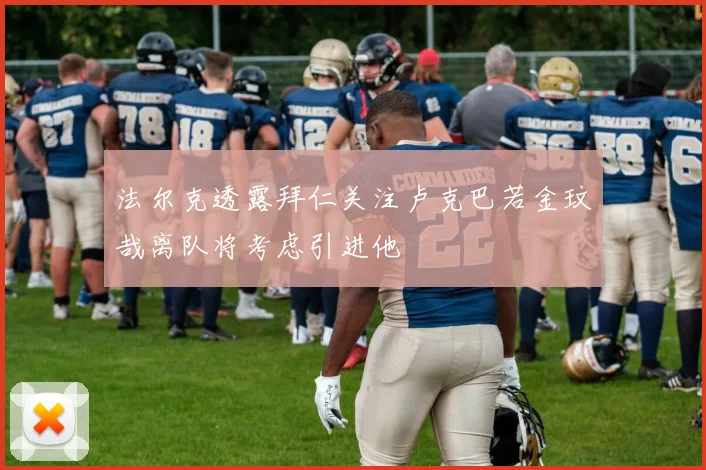 法尔克透露拜仁关注卢克巴若金玟哉离队将考虑引进他