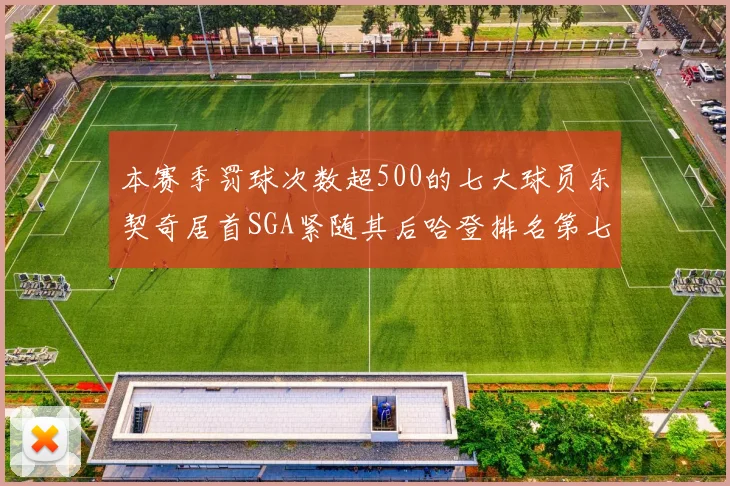 本赛季罚球次数超500的七大球员东契奇居首SGA紧随其后哈登排名第七