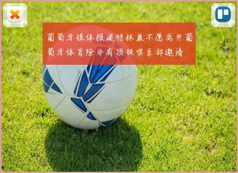 葡萄牙媒体报道特林康不愿离开葡萄牙体育除非有顶级俱乐部邀请
