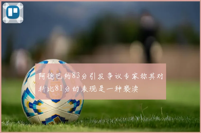 阿德巴约83分引发争议专家称其对科比81分的表现是一种亵渎