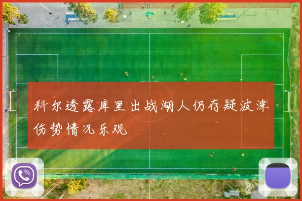 科尔透露库里出战湖人仍存疑波津伤势情况乐观