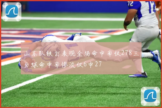 山东队铁打表现全场命中率仅278三分球命中率惨淡仅6中27