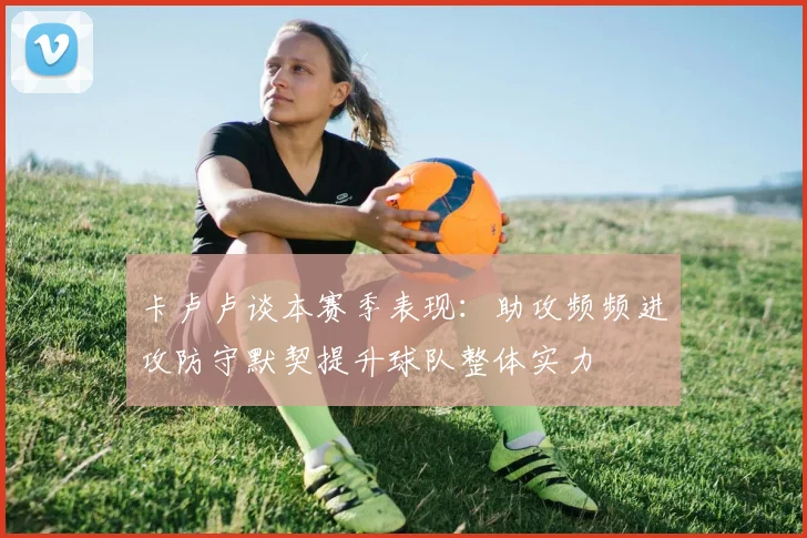 卡卢卢谈本赛季表现：助攻频频进攻防守默契提升球队整体实力